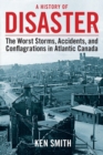 Image for A History of Disaster : The Worst Storms, Accidents, and Conflagrations in Atlantic Canada