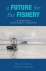 Image for Future for the Fishery: Crisis and Renewal in Canada&#39;s Neglected Fishing Industry