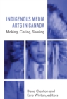 Image for Indigenous Media Arts in Canada: Making, Caring, Sharing