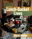 Image for Lunch-Bucket Lives : Remaking the Workers&#39; City