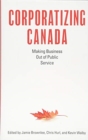Image for Corporatizing Canada : Making Business out of Public Service