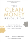 Image for The Clean Money Revolution: Reinventing Power, Purpose, and Capitalism