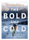 Image for The bold and cold  : a history of 25 classic climbs in the Canadian rockies