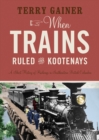 Image for When trains ruled the Kootenays  : a short history of railways in southeastern British Columbia