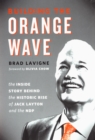 Image for Building the Orange Wave : The Inside Story Behind the Historic Rise of Jack Layton and the NDP