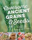 Image for Awesome Ancient Grains and Seeds : A Garden-to-Kitchen Guide, Includes 50 Vegetarian Recipes