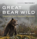 Image for Great Bear Wild: Dispatches from a Northern Rainforest.