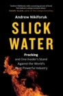 Image for Slick water: fracking and one insider&#39;s stand against the world&#39;s most powerful industry