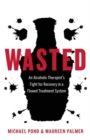 Image for Wasted: An Alcoholic Therapist&#39;s Fight for Recovery in a Flawed Treatment System