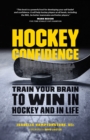 Image for Hockey Confidence: Train Your Brain to Win in Hockey and in Life
