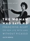 Image for The woman who says no: Francoise Gilot on her life with and without Picasso - rebel, muse, artist