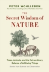 Image for The Secret Wisdom of Nature: Trees, Animals, and the Extraordinary Balance of All Living Things  -&amp;#x2014; Stories from Science and Observation