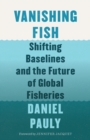 Image for Vanishing Fish : Shifting Baselines and the Future of Global Fisheries