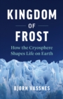 Image for Kingdom of Frost : How the Cryosphere Shapes Life on Earth