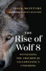 Image for The rise of Wolf 8  : witnessing the triumph of Yellowstone&#39;s underdog