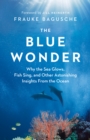 Image for The Blue Wonder : Why the Sea Glows, Fish Sing, and Other Astonishing Insights from the Ocean
