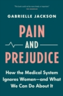 Image for Pain and Prejudice: How the Medical System Ignores Women-And What We Can Do About It