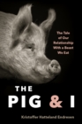 Image for The Pig and I : The Tale of Our Relationship With a Beast We Eat