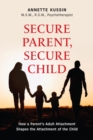 Image for Secure Parent, Secure Child : How a Parent&#39;s Adult Attachment Shapes the Security of the Child