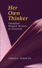 Image for Her Own Thinker : Canadian Women Writers as Essayists