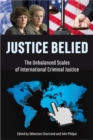 Image for Justice Belied: The Unbalanced Scales of International Criminal Justice