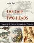 Image for The Calf with Two Heads : Transatlantic Natural History in the Canadas
