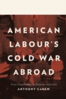 Image for American Labour&#39;s Cold War Abroad