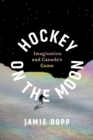 Image for Hockey on the Moon : Imagination and Canada’s Game