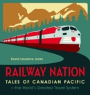 Image for Railway Nation : Tales of Canadian Pacific, the Worlds Greatest Travel System