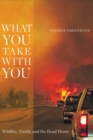 Image for What you take with you  : wildfire, family and the road home