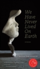 Image for We have never lived on Earth  : stories