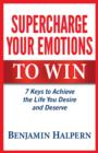 Image for Supercharge Your Emotions to Win : 7 Keys to Achieve the Life You Desire and Deserve