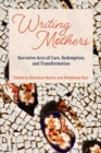 Image for Writing Mothers : Narrative Acts of Care, Redemption, and Transformation