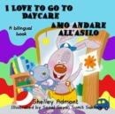 Image for I Love To Go To Daycare Amo Andare All&#39;Asilo : English Italian Bilingual Edition