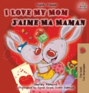 Image for I Love My Mom J&#39;aime Ma Maman : English French Bilingual Book