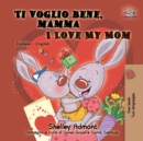 Image for Ti voglio bene, mamma I Love My Mom (Bilingual Italian Children&#39;s Book)