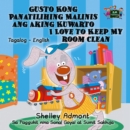 Image for Gusto Kong Panatilihing Malinis Ang Aking Kuwarto I Love to Keep My Room Clean: Tagalog English Bilingual Edition