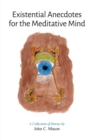 Image for Existential Anecdotes for the Meditative Mind : A Collection of Short Stories