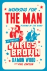 Image for Working For The Man, Playing In The Band: My Years with James Brown