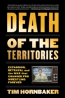Image for Death of the territories: expansion, betrayal and the war that changed pro wrestling forever