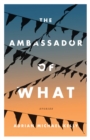 Image for The Ambassador Of What: Stories
