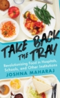 Image for Take Back The Tray: Revolutionizing Food in Hospitals, Schools, and Other Institutions