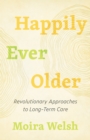 Image for Happily ever older: revolutionary approaches to long-term care