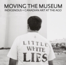 Image for Moving the museum  : Indigenous + Canadian art at the AGO