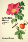 Image for A Modern Herbal (Volume 1, A-H) : The Medicinal, Culinary, Cosmetic and Economic Properties, Cultivation and Folk-Lore of Herbs, Grasses, Fungi, Shrubs &amp; Trees with Their Modern Scientific Uses