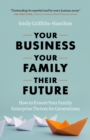 Image for Your Business, Your Family, Their Future: How to Ensure Your Family Enterprise Thrives for Generations