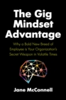 Image for The Gig Mindset Advantage : Why a Bold New Breed of Employee is Your Organization’s Secret Weapon in Volatile Times