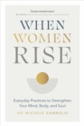 Image for When women rise  : everyday practices to strengthen your mind, body, and soul