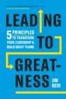 Image for Leading to greatness  : 5 principles to transform your leadership and build great teams