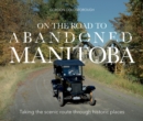 Image for On The Road To Abandoned Manitoba : Taking the Scenic Route Through Historic Places